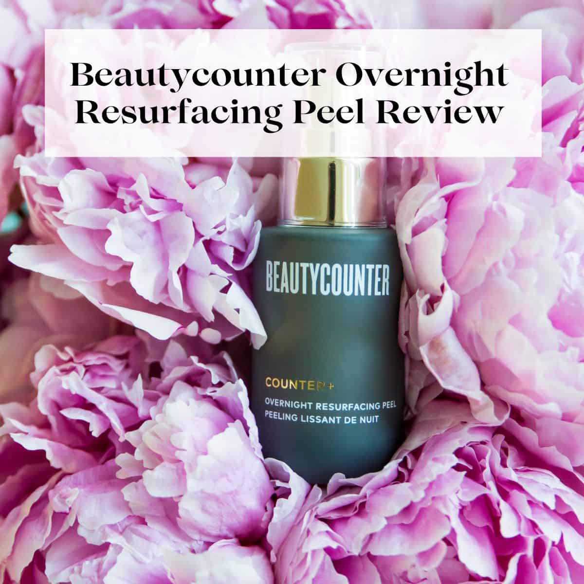 A bottle of the Beautycounter Overnight Resurfacing Peel in a bunch of peonies with the title "Beautycounter overnight resurfacing peel review" over it.