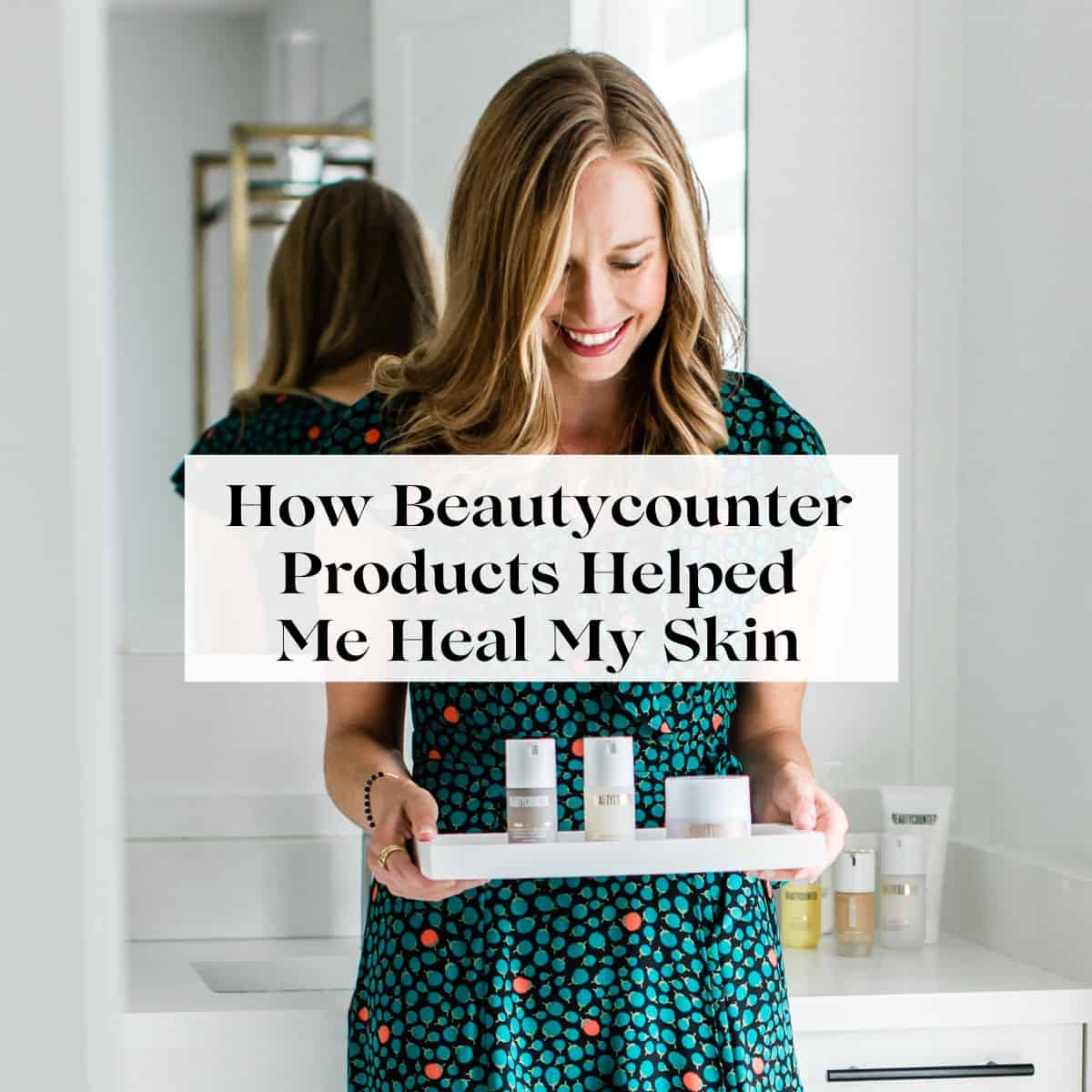Erin Carter in her bathroom holding a tray with Beautycounter products on it with the title "How Beautycounter products helped me heal my skin" over her.