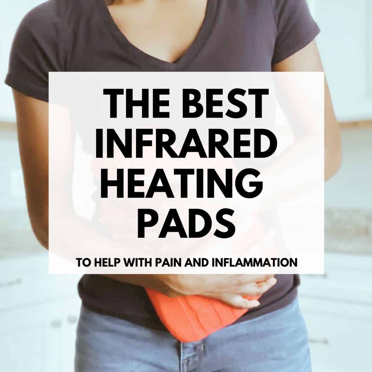 A girl holding a heating pad over her stomach with the title The Best Infrared Heating Pads over her. 
