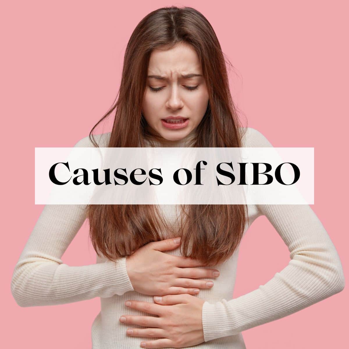A woman holding her stomach in pain with the title Causes of SIBO over her.