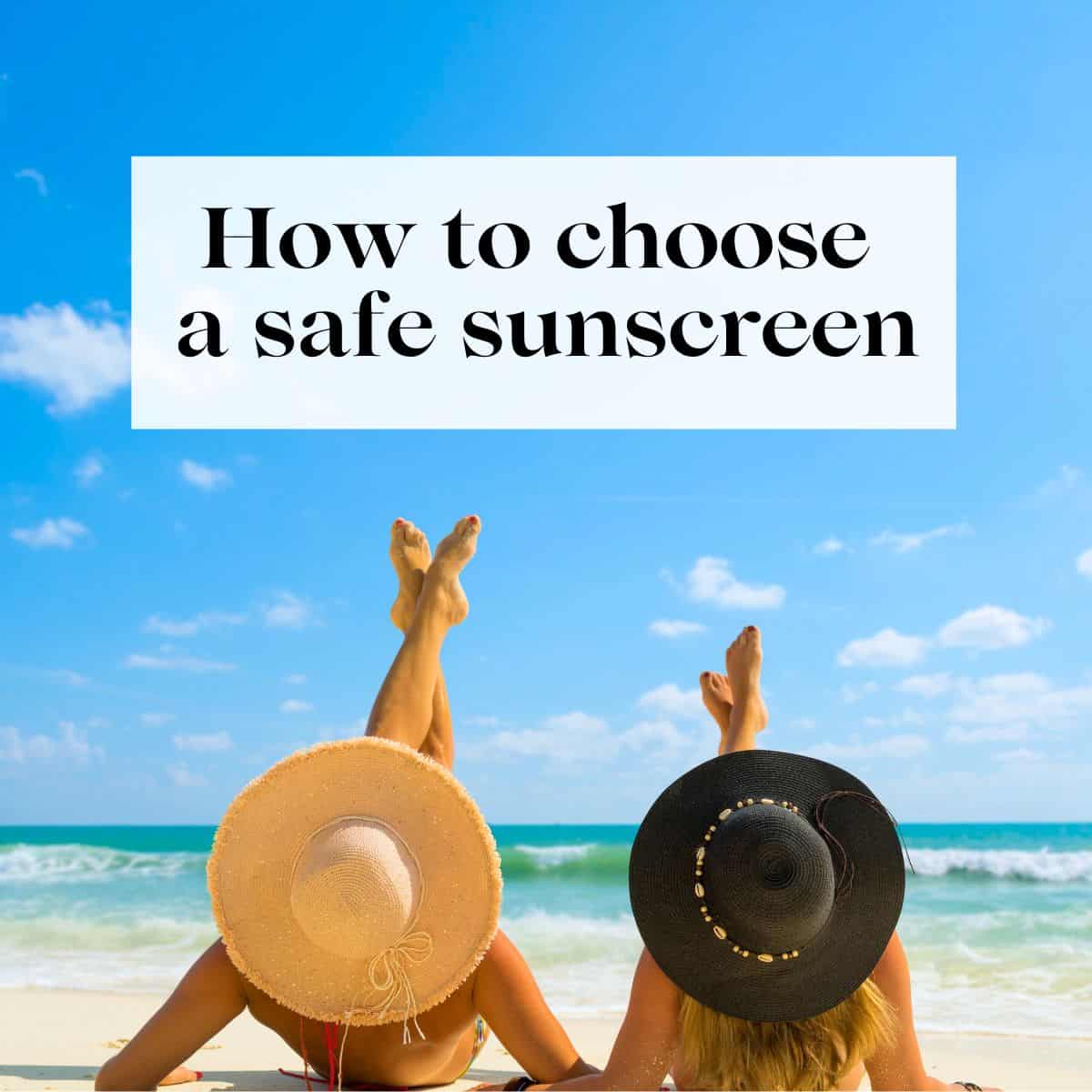 Two girls laying on the beach with their legs in the air and the title "how to choose a safe sunscreen" over them.